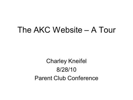 The AKC Website – A Tour Charley Kneifel 8/28/10 Parent Club Conference.
