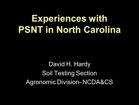 Experiences with PSNT in North Carolina David H. Hardy Soil Testing Section Agronomic Division- NCDA&CS.