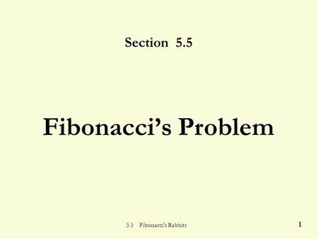 5.5 Fibonacci's Rabbits 1 Section 5.5 Fibonacci’s Problem.