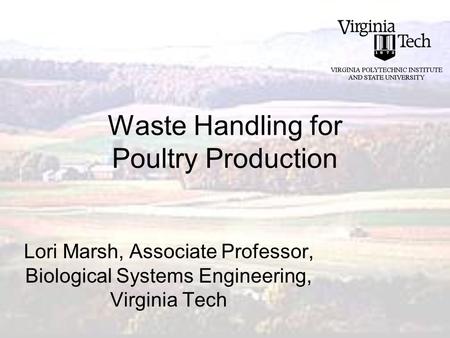 Waste Handling for Poultry Production Lori Marsh, Associate Professor, Biological Systems Engineering, Virginia Tech.