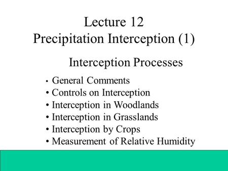 Lecture 12 Precipitation Interception (1) Interception Processes General Comments Controls on Interception Interception in Woodlands Interception in Grasslands.