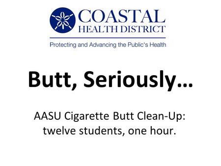 Butt, Seriously… AASU Cigarette Butt Clean-Up: twelve students, one hour.