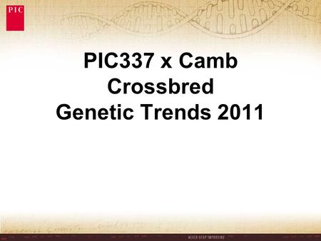 PIC337 x Camb Crossbred Genetic Trends 2011. PIC337 x Camb 5 yr Genetic Trends Annual Trend Total No. Born / litter0.12 Stillborn (%TNB)-0.16 Pre-wean.