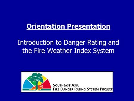 Orientation Presentation Introduction to Danger Rating and the Fire Weather Index System.