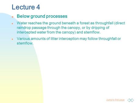 Jump to first page Lecture 4 n Below ground processes n Water reaches the ground beneath a forest as throughfall (direct raindrop passage through the canopy,