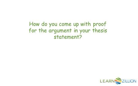 How do you come up with proof for the argument in your thesis statement?