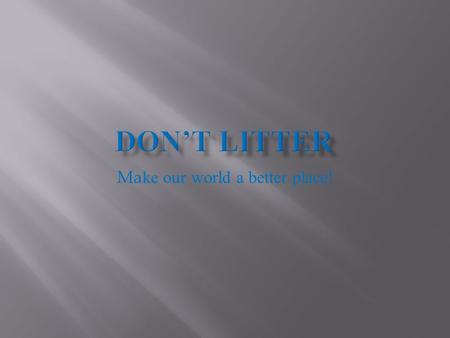 Ma ke our world a better place!.  We want to try to put a big poster on a billboard to get peoples attention and it going to say “DON’T LITTER” help.
