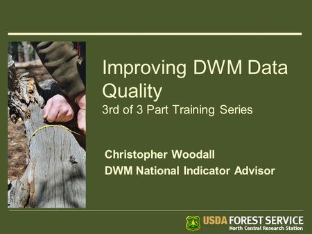 Improving DWM Data Quality 3rd of 3 Part Training Series Christopher Woodall DWM National Indicator Advisor.