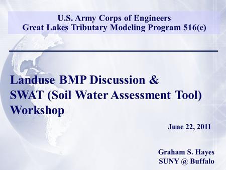 U.S. Army Corps of Engineers Great Lakes Tributary Modeling Program 516(e) Landuse BMP Discussion & SWAT (Soil Water Assessment Tool) Workshop June 22,