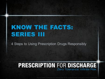 KNOW THE FACTS: SERIES III 4 Steps to Using Prescription Drugs Responsibly This document is confidential and is intended solely for the use and information.