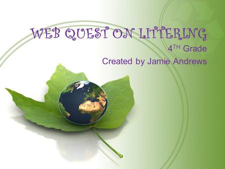 WEB QUEST ON LITTERING 4 TH Grade Created by Jamie Andrews.