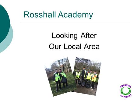 Rosshall Academy Looking After Our Local Area. Keeping Our School Tidy oTo raise awareness of the issue of litter, our pupils prepared and delivered presentations.