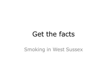 Get the facts Smoking in West Sussex. The messages in this pack are related to smoking prevalence in West Sussex only and have been taken directly from.