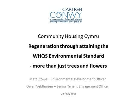Community Housing Cymru Regeneration through attaining the WHQS Environmental Standard - more than just trees and flowers Matt Stowe – Environmental Development.