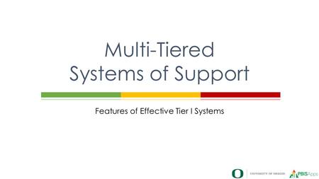 Features of Effective Tier I Systems Multi-Tiered Systems of Support.