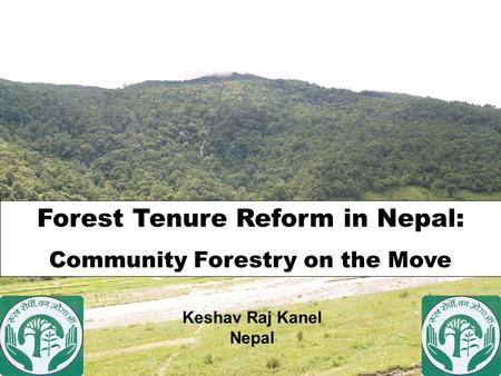 Forest Tenure Reform in Nepal: Community Forestry on the Move Keshav Raj Kanel Nepal.