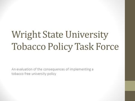 Wright State University Tobacco Policy Task Force An evaluation of the consequences of implementing a tobacco free university policy.