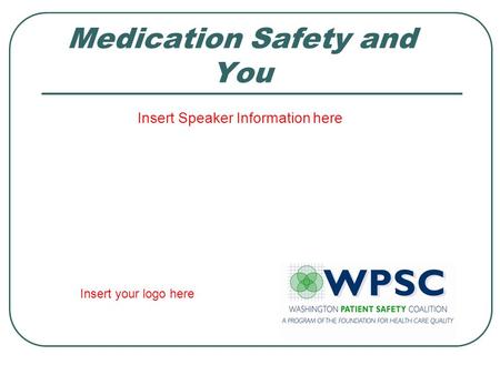 Medication Safety and You Insert Speaker Information here Insert your logo here.