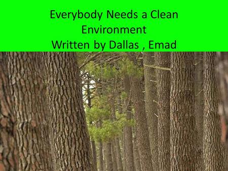 Everybody Needs a Clean Environment Written by Dallas , Emad