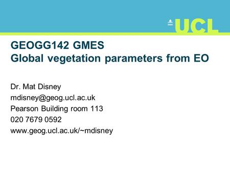 GEOGG142 GMES Global vegetation parameters from EO Dr. Mat Disney Pearson Building room 113 020 7679 0592