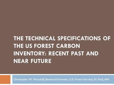 THE TECHNICAL SPECIFICATIONS OF THE US FOREST CARBON INVENTORY: RECENT PAST AND NEAR FUTURE Christopher W. Woodall, Research Forester, U.S. Forest Service,
