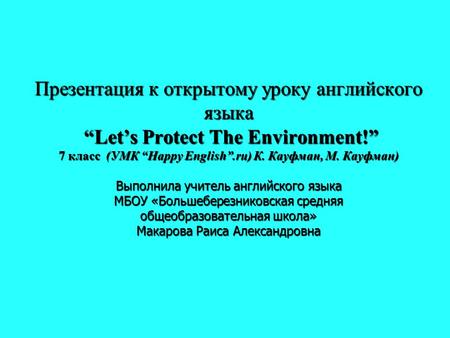 Презентация к открытому уроку английского языка “Let’s Protect The Environment!” 7 класс (УМК “Happy English”.ru) К. Кауфман, М. Кауфман) Выполнила.