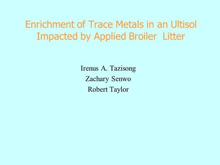 Enrichment of Trace Metals in an Ultisol Impacted by Applied Broiler Litter Irenus A. Tazisong Zachary Senwo Robert Taylor.