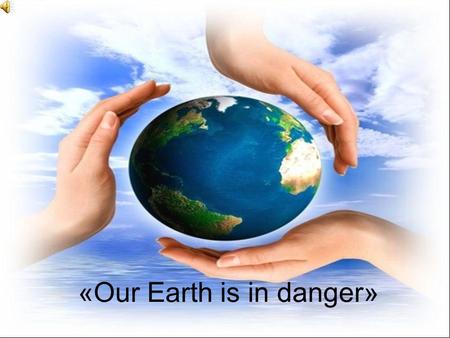 «Our Earth is in danger»