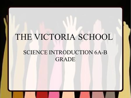 THE VICTORIA SCHOOL SCIENCE INTRODUCTION 6A-B GRADE.