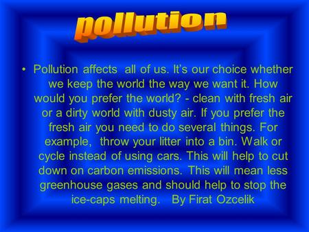 Pollution affects all of us. It’s our choice whether we keep the world the way we want it. How would you prefer the world? - clean with fresh air or a.