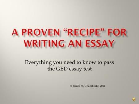 Everything you need to know to pass the GED essay test © Janice M. Chamberlin 2011.