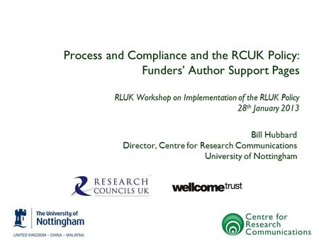 Process and Compliance and the RCUK Policy: Funders’ Author Support Pages RLUK Workshop on Implementation of the RLUK Policy 28 th January 2013 Bill Hubbard.