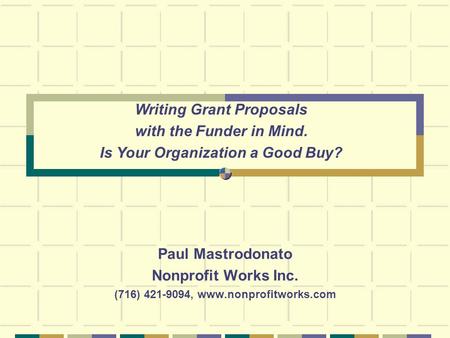 Paul Mastrodonato Nonprofit Works Inc. (716) 421-9094, www.nonprofitworks.com Writing Grant Proposals with the Funder in Mind. Is Your Organization a Good.