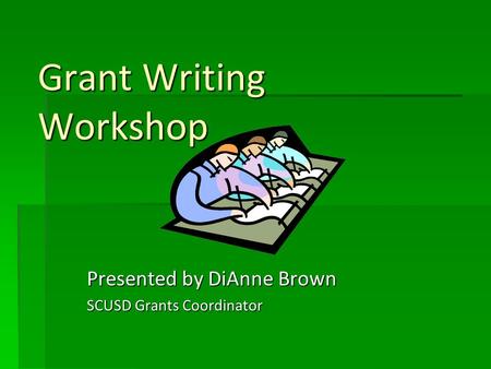 Grant Writing Workshop Presented by DiAnne Brown SCUSD Grants Coordinator.