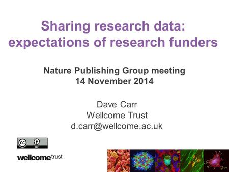 Sharing research data: expectations of research funders Nature Publishing Group meeting 14 November 2014 Dave Carr Wellcome Trust