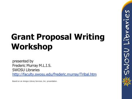 Grant Proposal Writing Workshop presented by Frederic Murray M.L.I.S. SWOSU Libraries  Based on an Amigos.