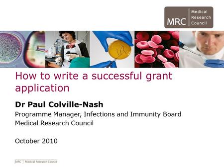 How to write a successful grant application Dr Paul Colville-Nash Programme Manager, Infections and Immunity Board Medical Research Council October 2010.