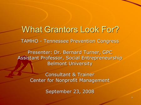 1 What Grantors Look For? TAMHO - Tennessee Prevention Congress Presenter: Dr. Bernard Turner, GPC Assistant Professor, Social Entrepreneurship Belmont.