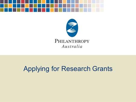 Applying for Research Grants. Philanthropy Australia Philanthropy…the voluntary planned donation of money, time, information, goods and services to improve.