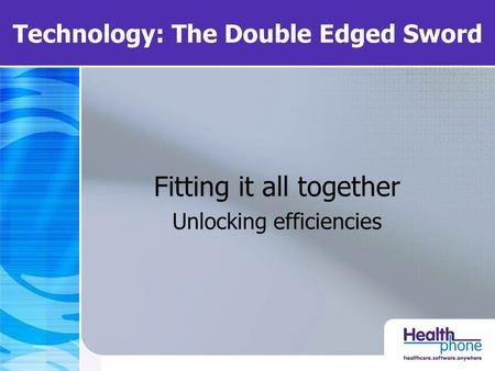 Technology: The Double Edged Sword Fitting it all together Unlocking efficiencies.