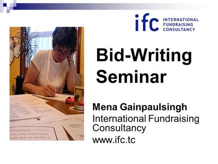 Bid-Writing Seminar Mena Gainpaulsingh International Fundraising Consultancy www.ifc.tc.
