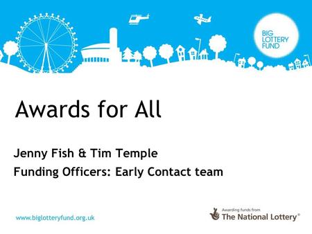 Awards for All Jenny Fish & Tim Temple Funding Officers: Early Contact team.