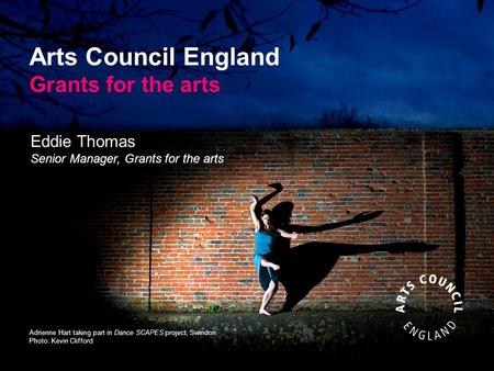 Arts Council England Grants for the arts Adrienne Hart taking part in Dance SCAPES project, Swindon Photo: Kevin Clifford Eddie Thomas Senior Manager,