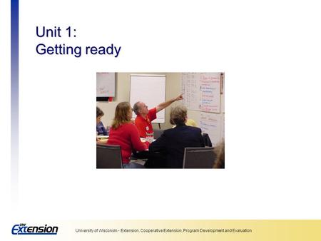 University of Wisconsin - Extension, Cooperative Extension, Program Development and Evaluation Unit 1: Getting ready.
