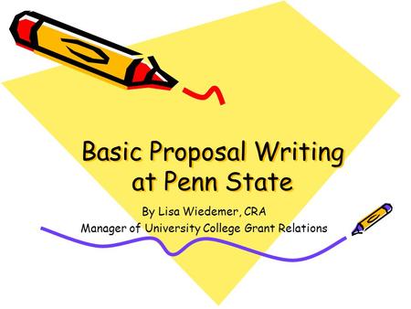 Basic Proposal Writing at Penn State By Lisa Wiedemer, CRA Manager of University College Grant Relations.