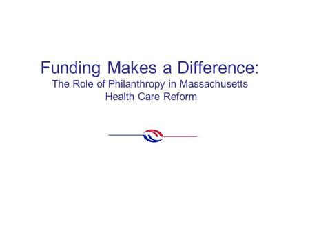 Funding Makes a Difference: The Role of Philanthropy in Massachusetts Health Care Reform.