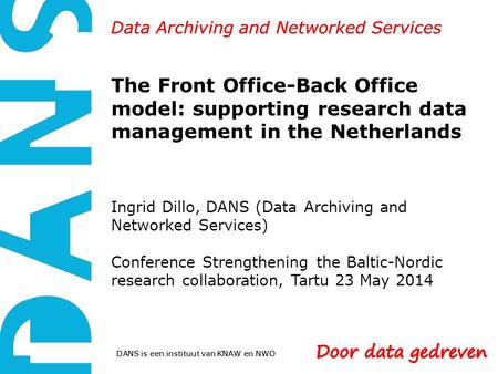 DANS is een instituut van KNAW en NWO Data Archiving and Networked Services The Front Office-Back Office model: supporting research data management in.