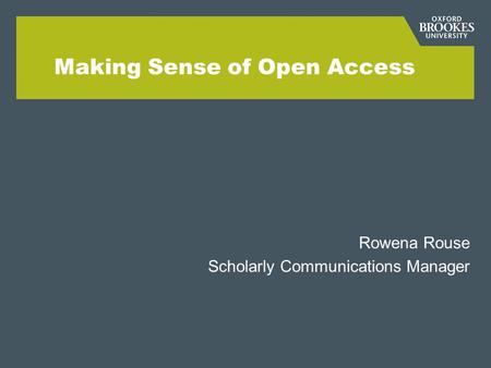Making Sense of Open Access Rowena Rouse Scholarly Communications Manager.