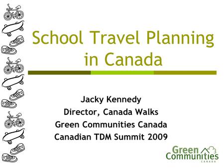 School Travel Planning in Canada Jacky Kennedy Director, Canada Walks Green Communities Canada Canadian TDM Summit 2009.