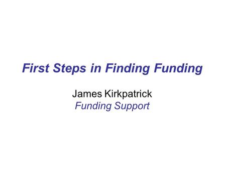 First Steps in Finding Funding James Kirkpatrick Funding Support.